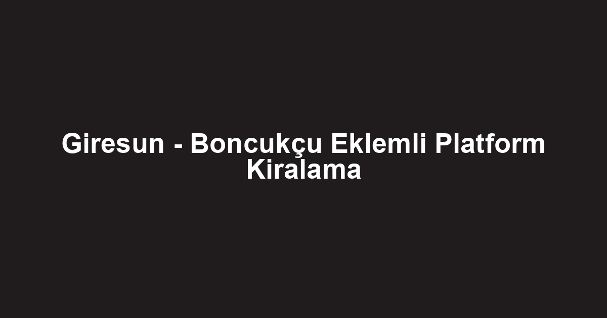 Giresun - Boncukçu Eklemli Platform Kiralama