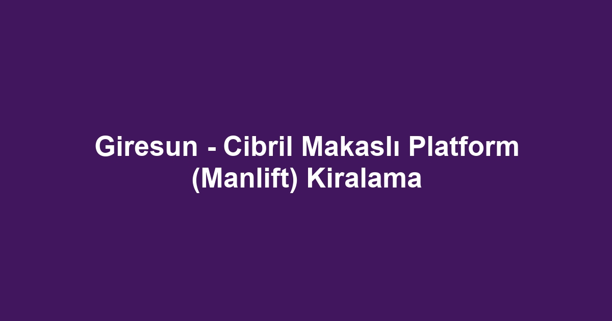 Giresun - Cibril Makaslı Platform (Manlift) Kiralama