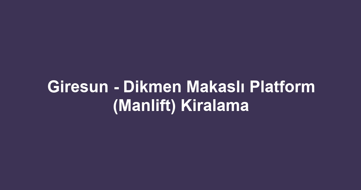 Giresun - Dikmen Makaslı Platform (Manlift) Kiralama
