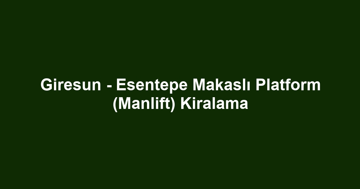 Giresun - Esentepe Makaslı Platform (Manlift) Kiralama