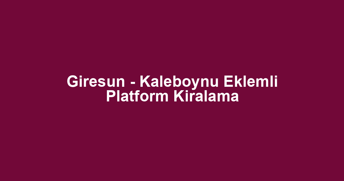 Giresun - Kaleboynu Eklemli Platform Kiralama
