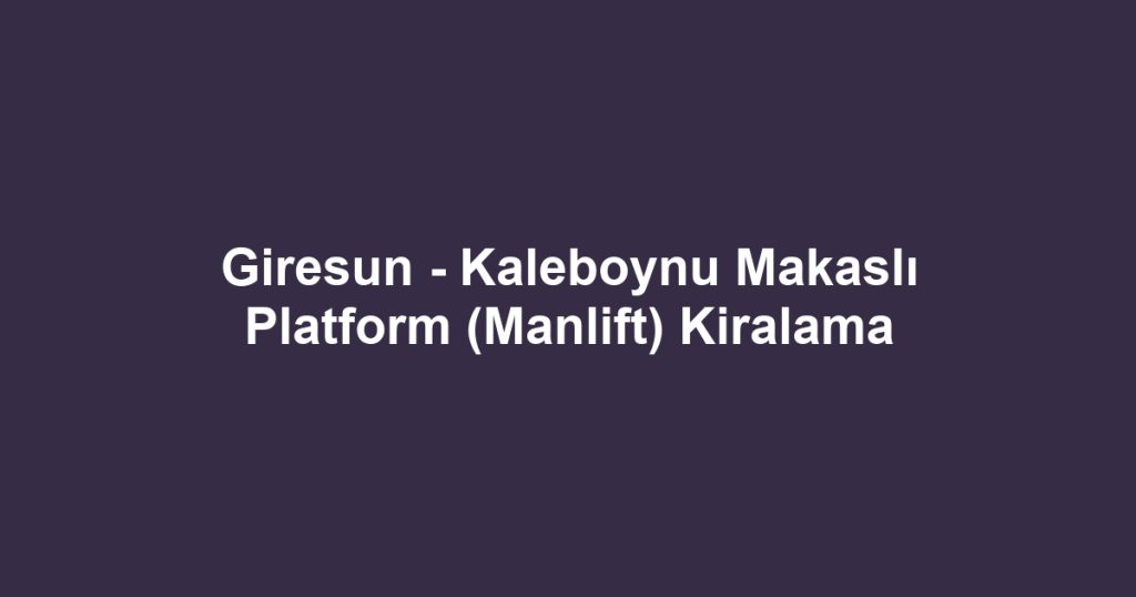 Giresun - Kaleboynu Makaslı Platform (Manlift) Kiralama
