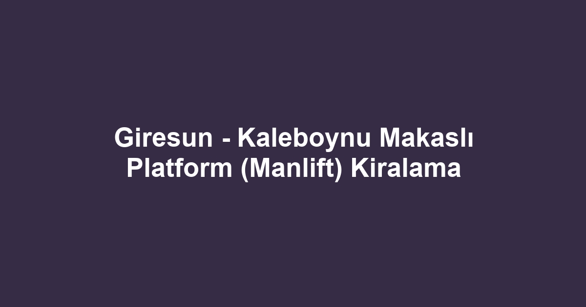 Giresun - Kaleboynu Makaslı Platform (Manlift) Kiralama