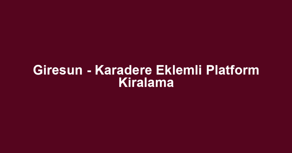 Giresun - Karadere Eklemli Platform Kiralama