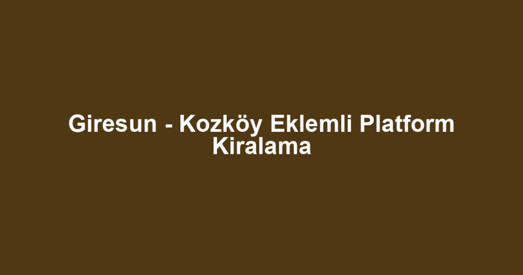 Giresun - Kozköy Eklemli Platform Kiralama