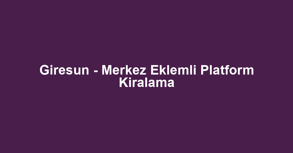Giresun - Merkez Eklemli Platform Kiralama