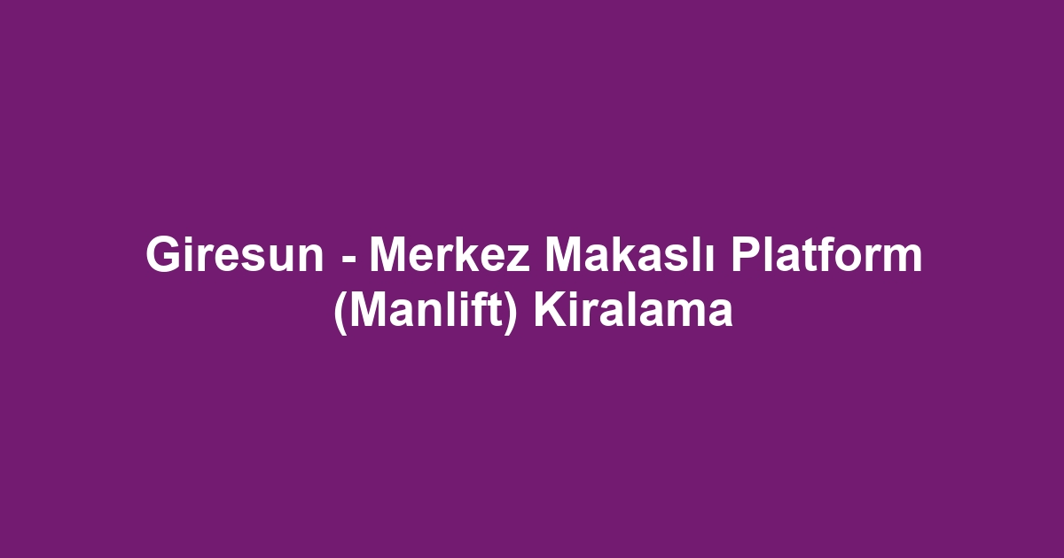 Giresun - Merkez Makaslı Platform (Manlift) Kiralama