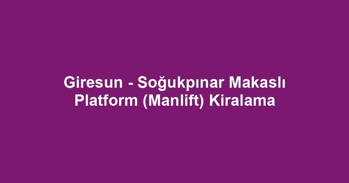 Giresun - Soğukpınar Makaslı Platform (Manlift) Kiralama