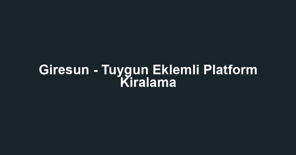 Giresun - Tuygun Eklemli Platform Kiralama
