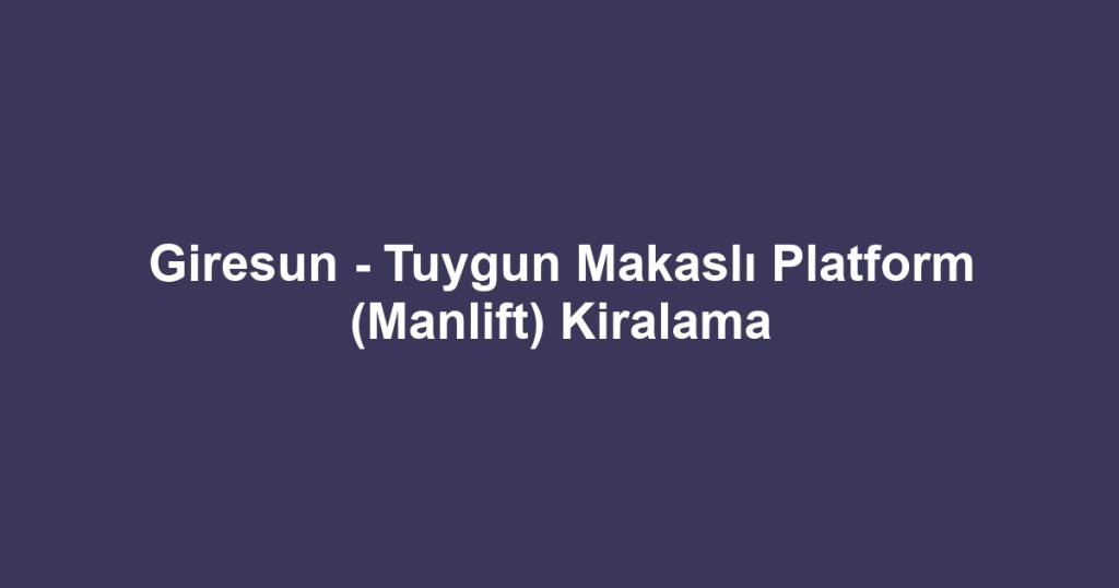 Giresun - Tuygun Makaslı Platform (Manlift) Kiralama