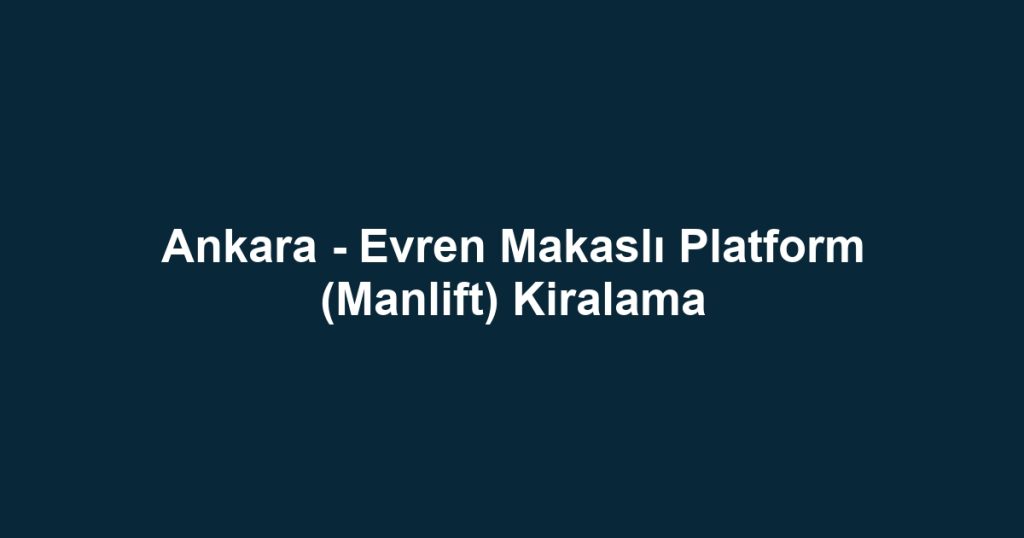 Ankara - Evren Makaslı Platform (Manlift) Kiralama