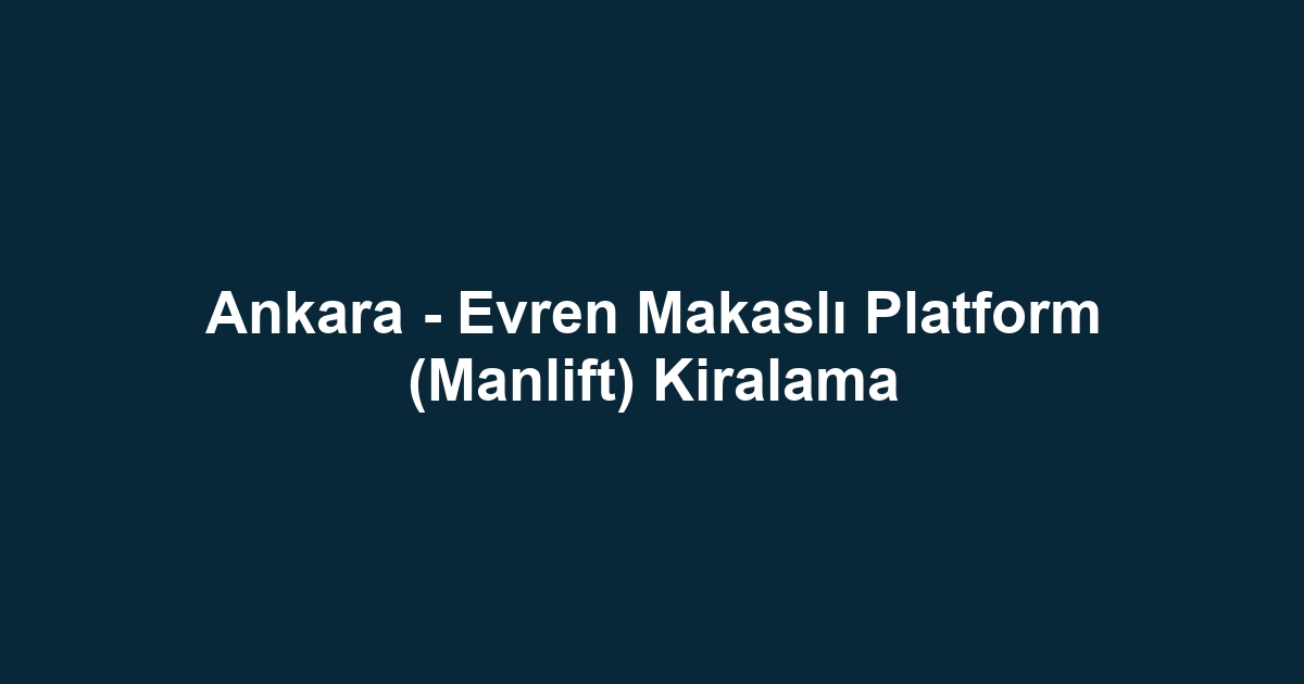Ankara - Evren Makaslı Platform (Manlift) Kiralama