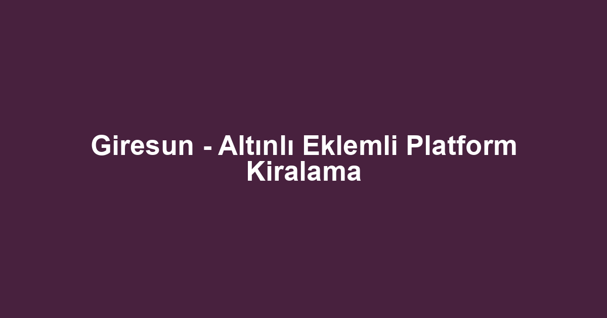 Giresun - Altınlı Eklemli Platform Kiralama
