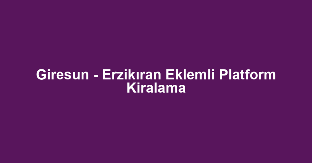 Giresun - Erzikıran Eklemli Platform Kiralama