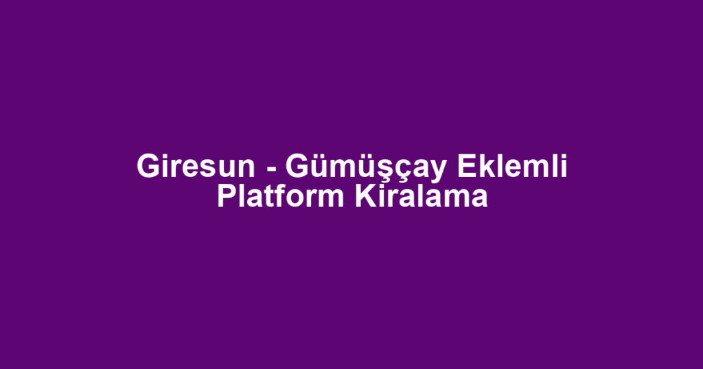 Giresun - Gümüşçay Eklemli Platform Kiralama