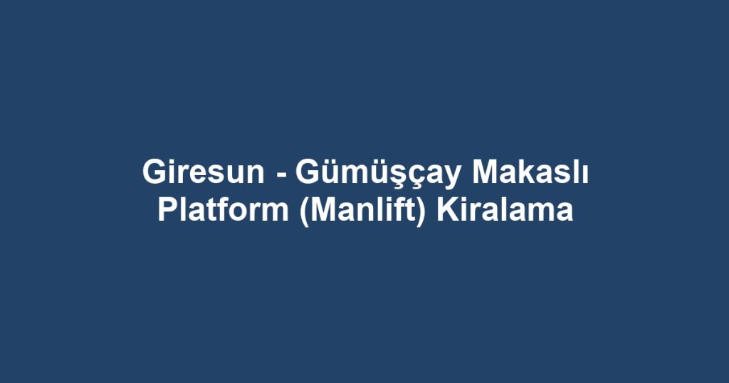 Giresun - Gümüşçay Makaslı Platform (Manlift) Kiralama