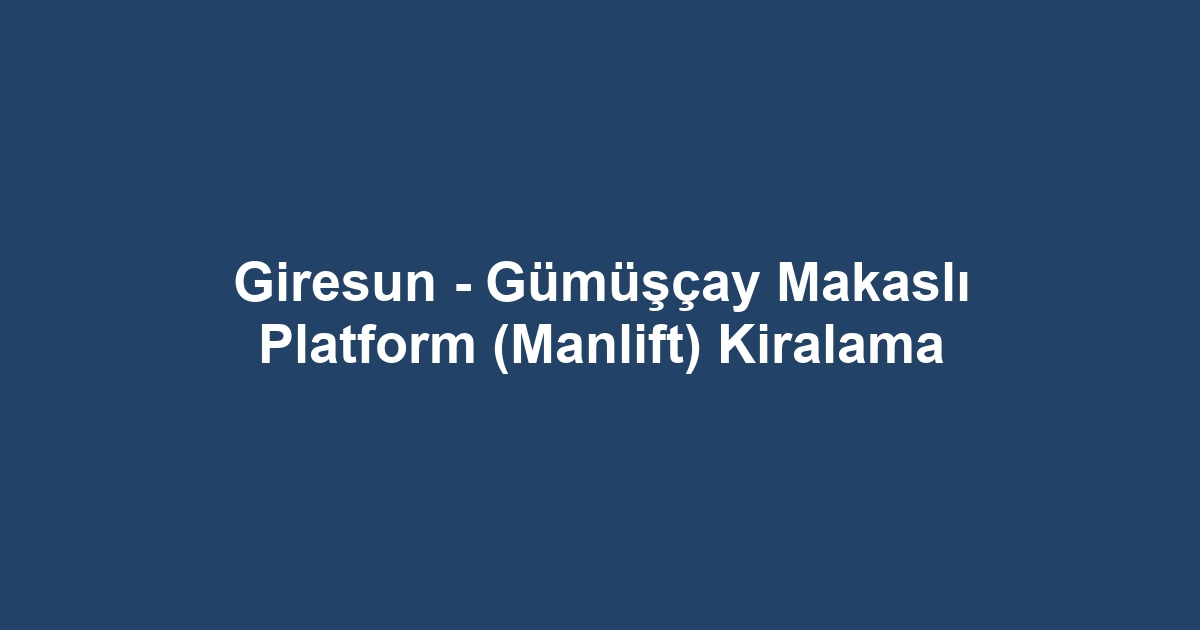 Giresun - Gümüşçay Makaslı Platform (Manlift) Kiralama