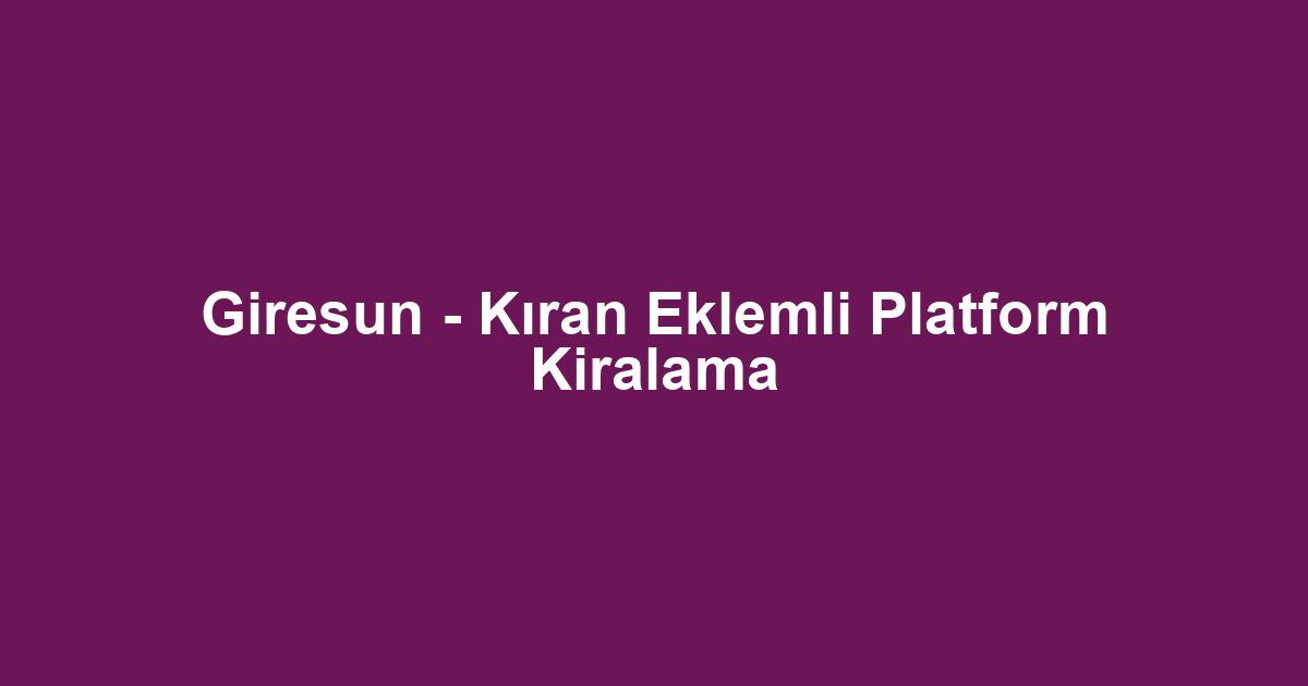 Giresun - Kıran Eklemli Platform Kiralama