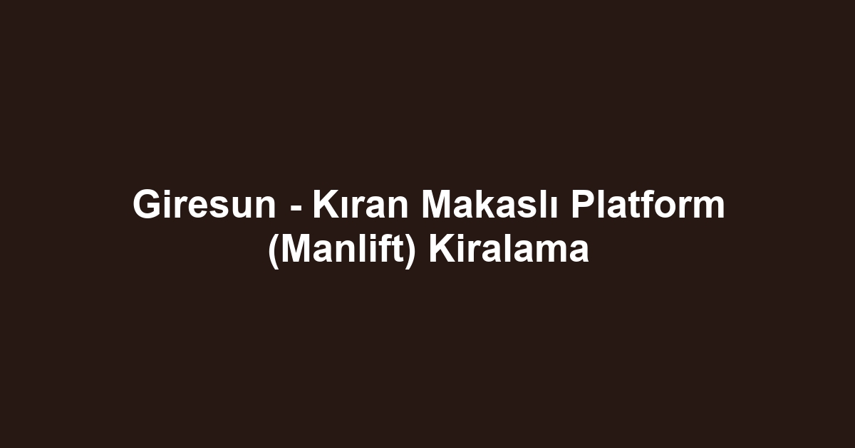 Giresun - Kıran Makaslı Platform (Manlift) Kiralama