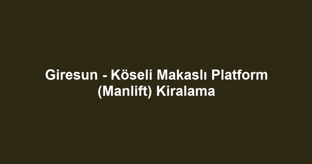 Giresun - Köseli Makaslı Platform (Manlift) Kiralama