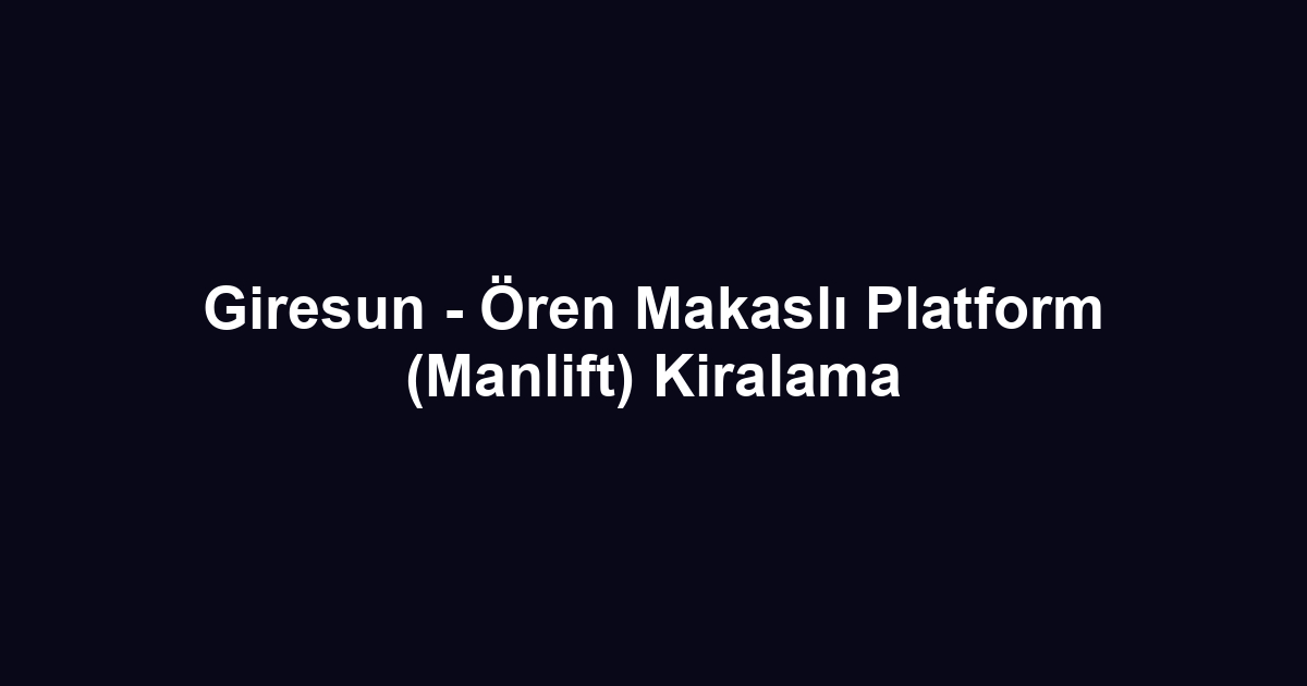 Giresun - Ören Makaslı Platform (Manlift) Kiralama
