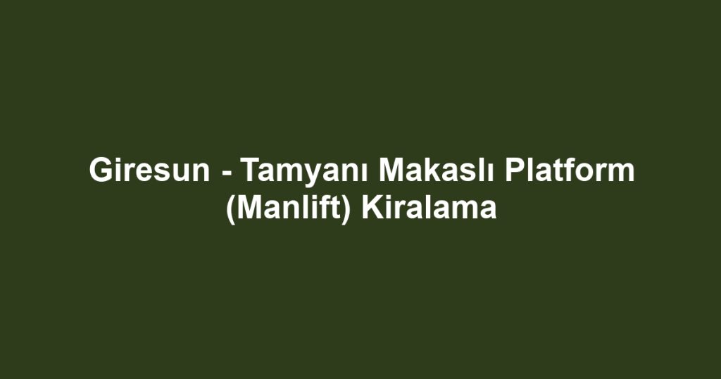 Giresun - Tamyanı Makaslı Platform (Manlift) Kiralama