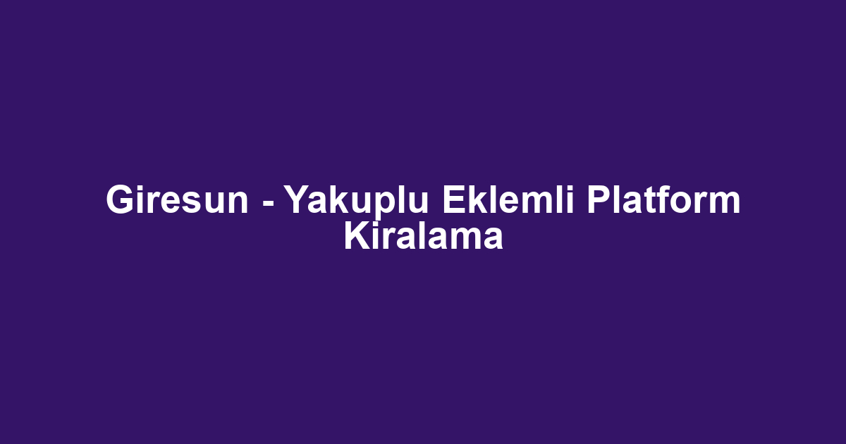 Giresun - Yakuplu Eklemli Platform Kiralama