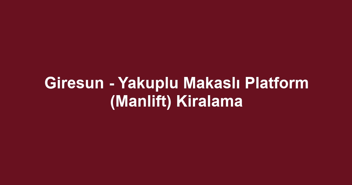 Giresun - Yakuplu Makaslı Platform (Manlift) Kiralama