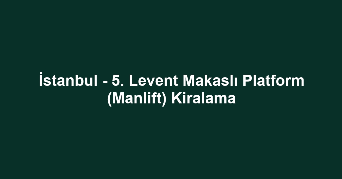 İstanbul - 5. Levent Makaslı Platform (Manlift) Kiralama