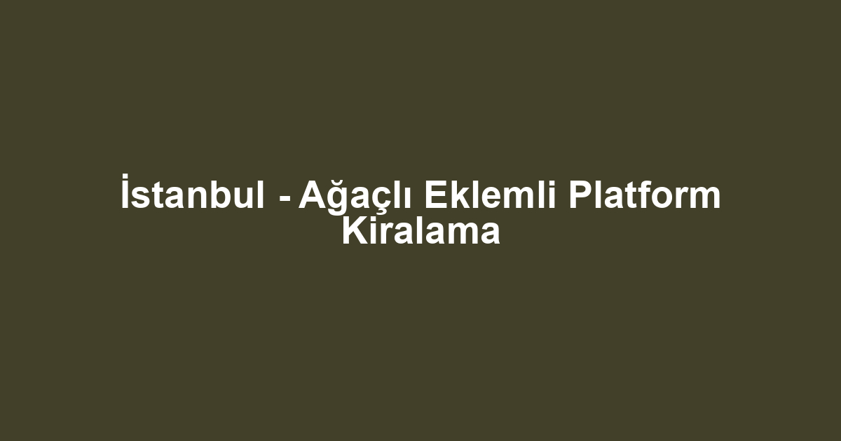 İstanbul - Ağaçlı Eklemli Platform Kiralama