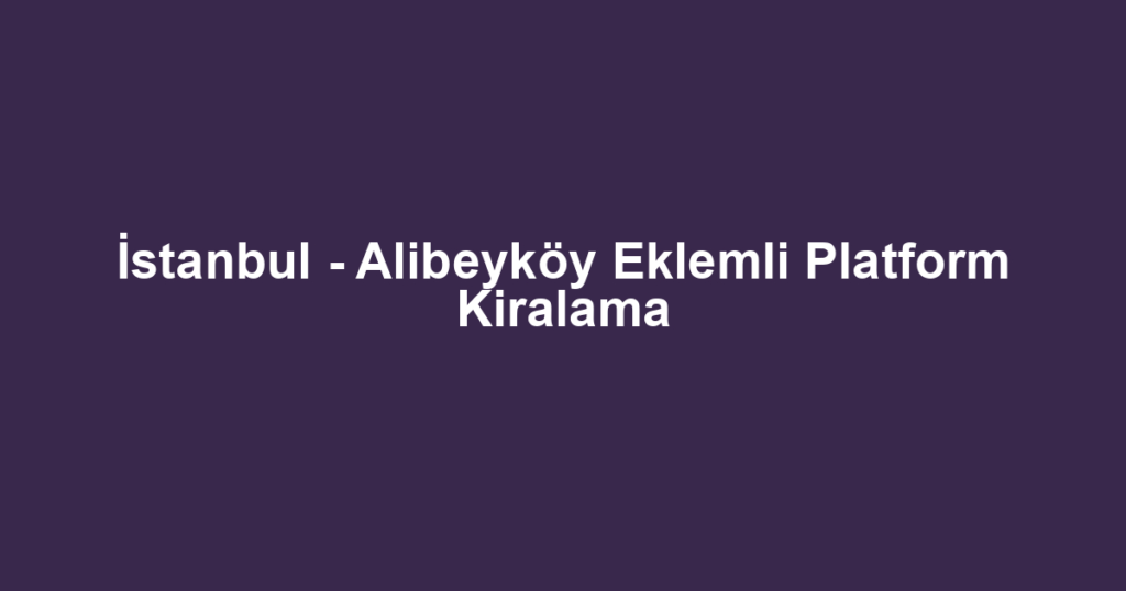 İstanbul - Alibeyköy Eklemli Platform Kiralama