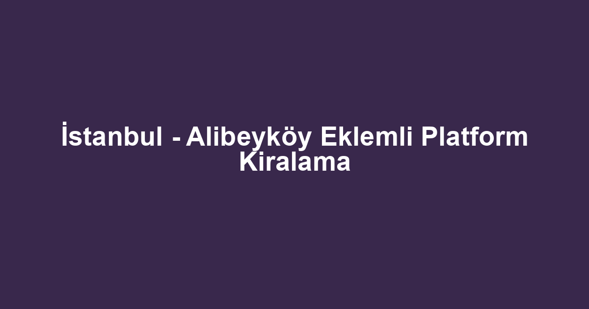 İstanbul - Alibeyköy Eklemli Platform Kiralama