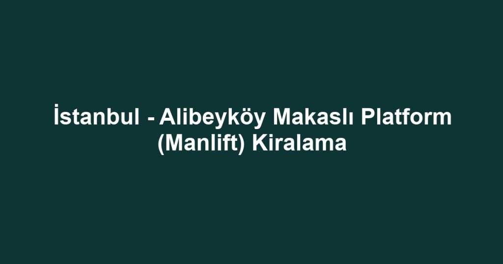 İstanbul - Alibeyköy Makaslı Platform (Manlift) Kiralama