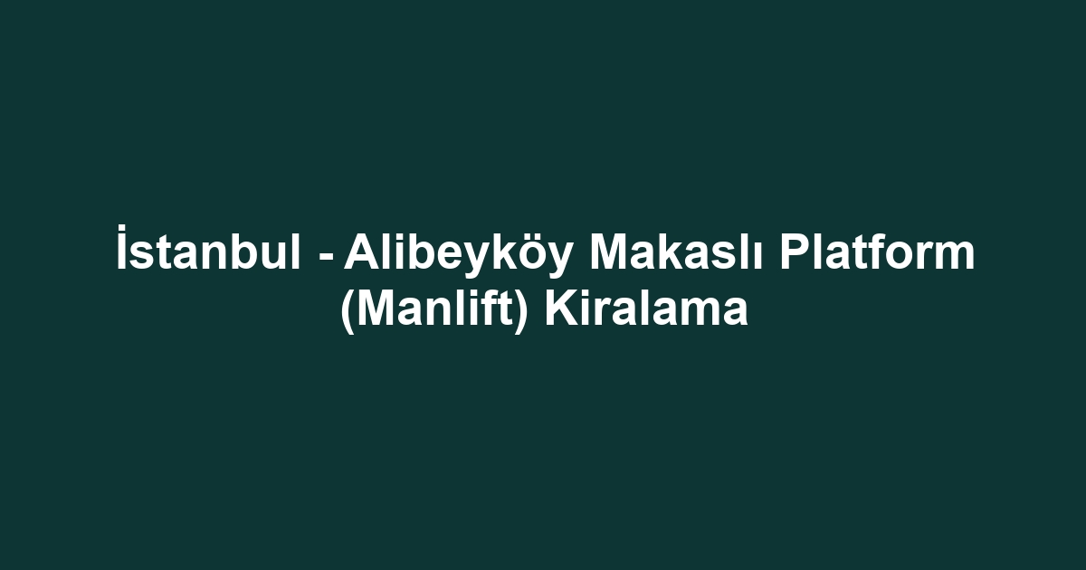 İstanbul - Alibeyköy Makaslı Platform (Manlift) Kiralama