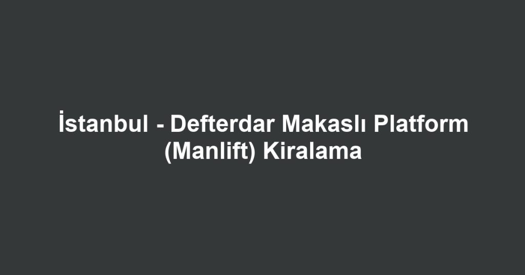İstanbul - Defterdar Makaslı Platform (Manlift) Kiralama