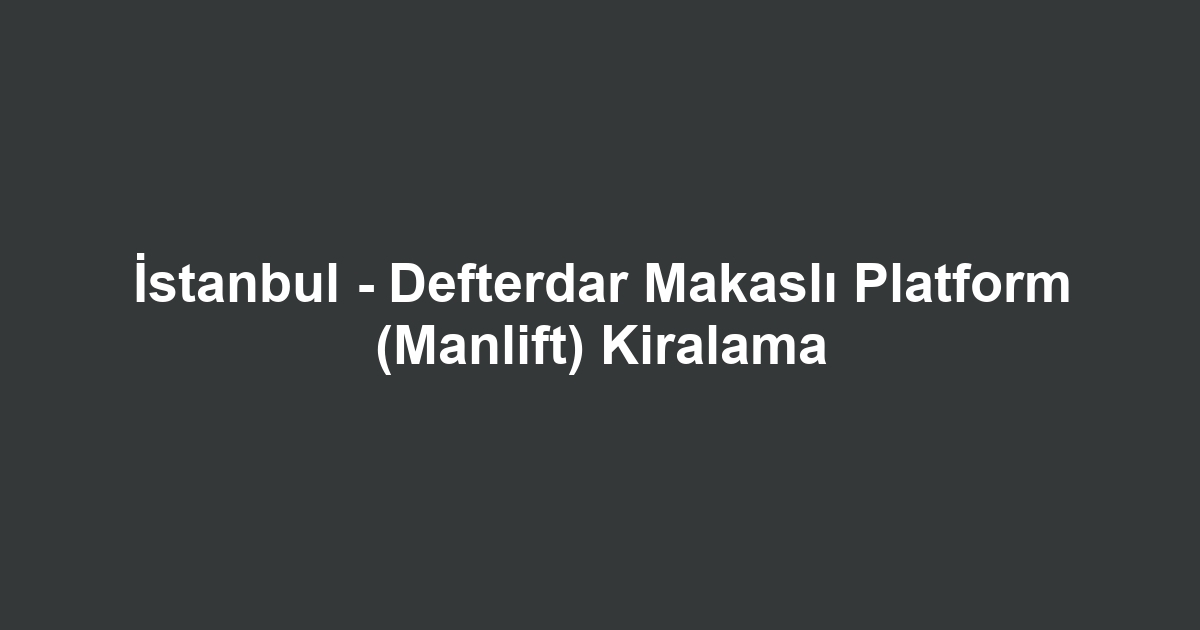 İstanbul - Defterdar Makaslı Platform (Manlift) Kiralama