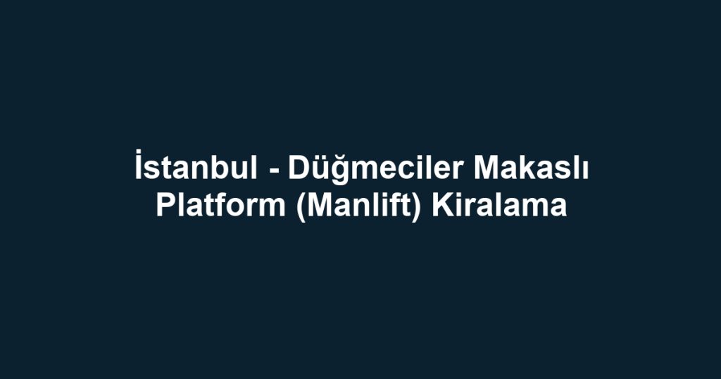 İstanbul - Düğmeciler Makaslı Platform (Manlift) Kiralama