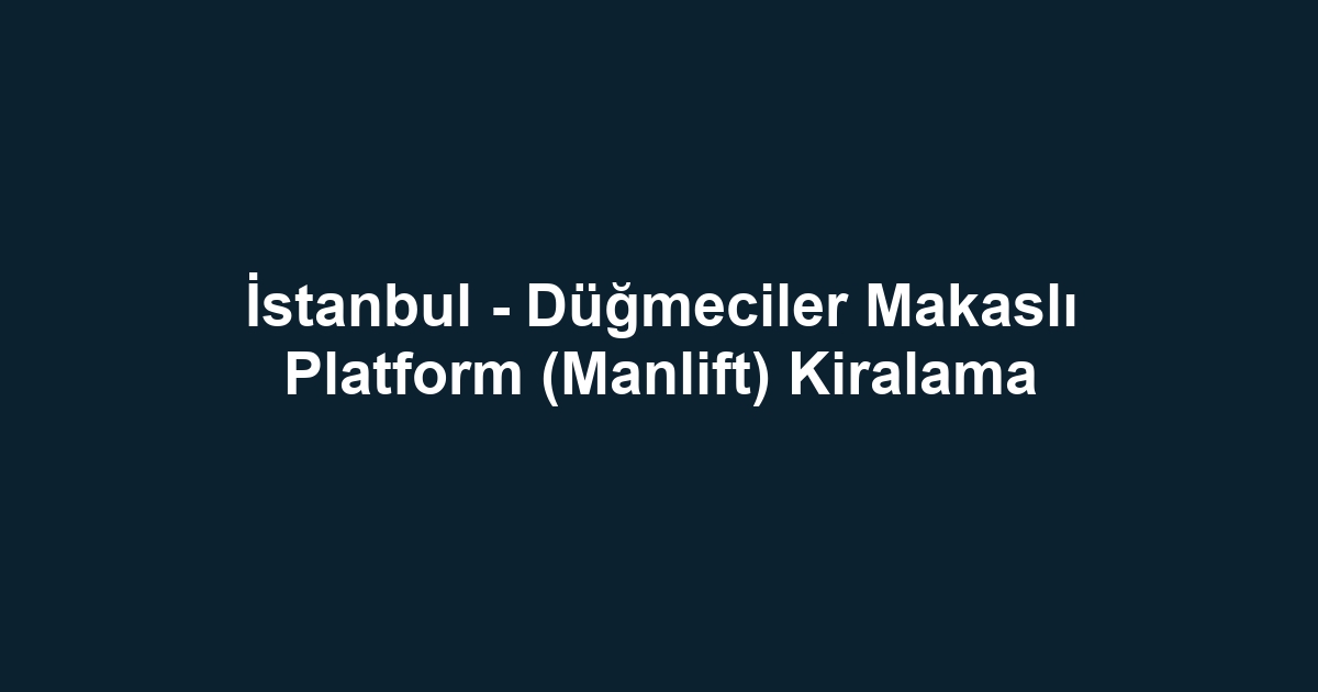 İstanbul - Düğmeciler Makaslı Platform (Manlift) Kiralama