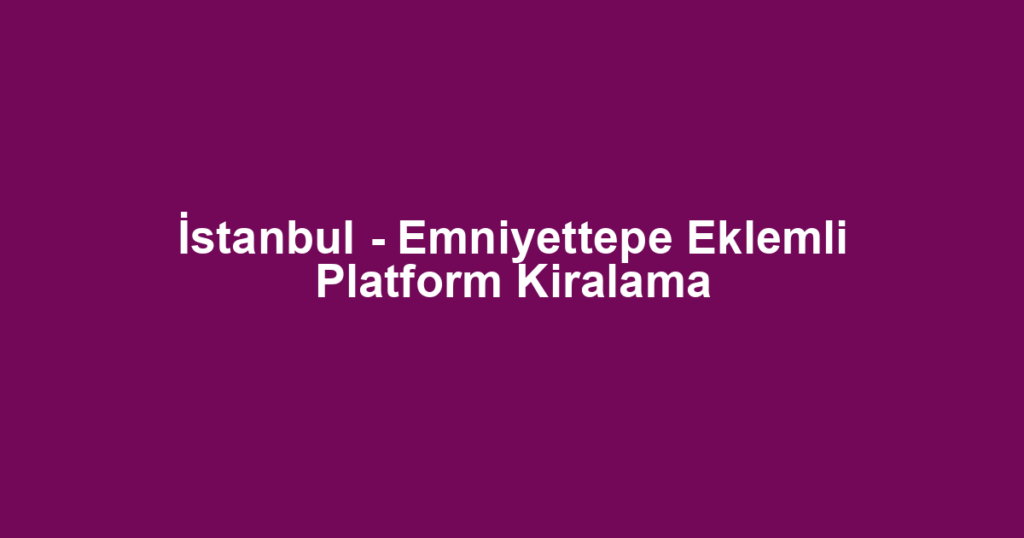 İstanbul - Emniyettepe Eklemli Platform Kiralama