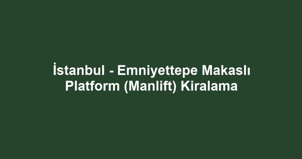 İstanbul - Emniyettepe Makaslı Platform (Manlift) Kiralama
