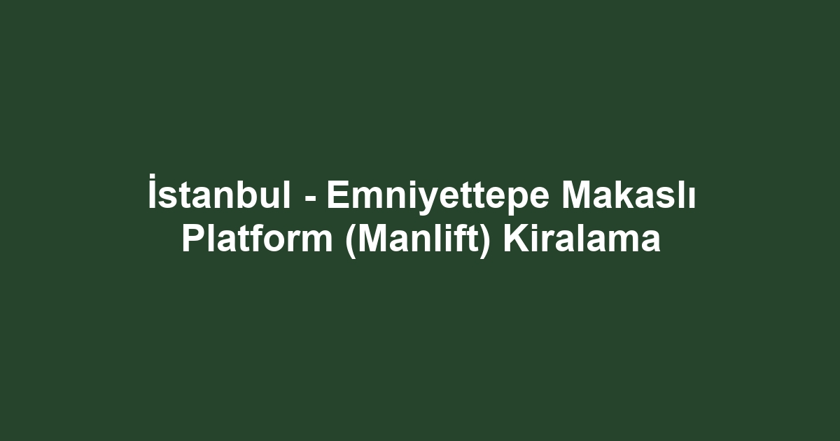 İstanbul - Emniyettepe Makaslı Platform (Manlift) Kiralama