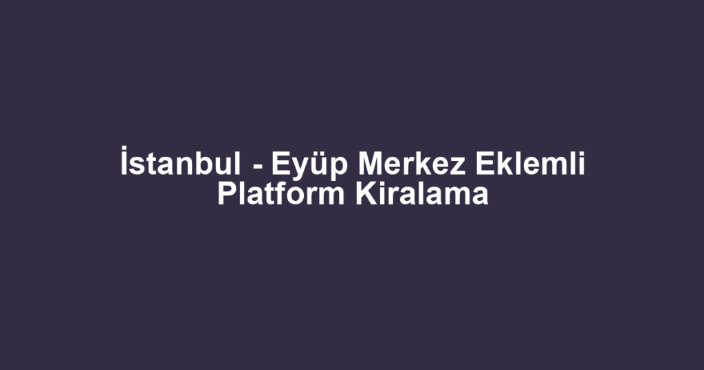 İstanbul - Eyüp Merkez Eklemli Platform Kiralama