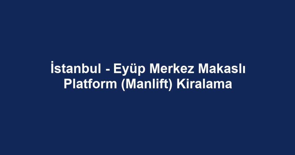 İstanbul - Eyüp Merkez Makaslı Platform (Manlift) Kiralama