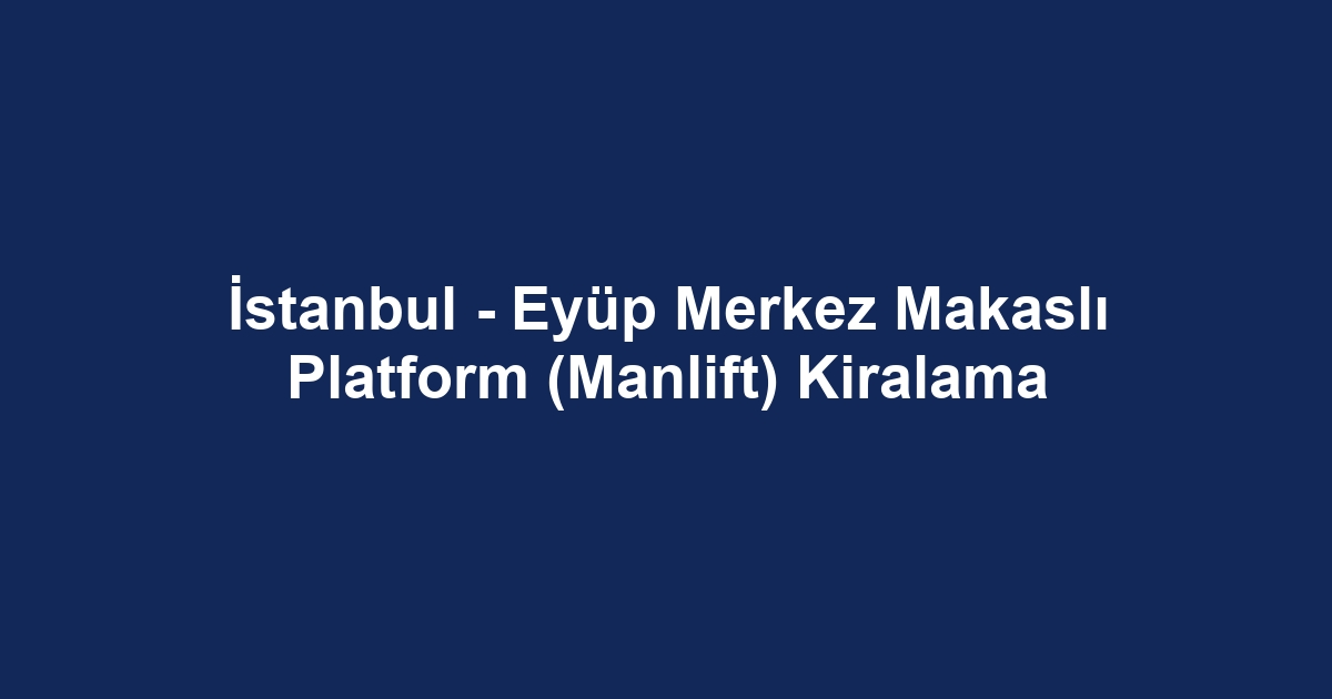 İstanbul - Eyüp Merkez Makaslı Platform (Manlift) Kiralama