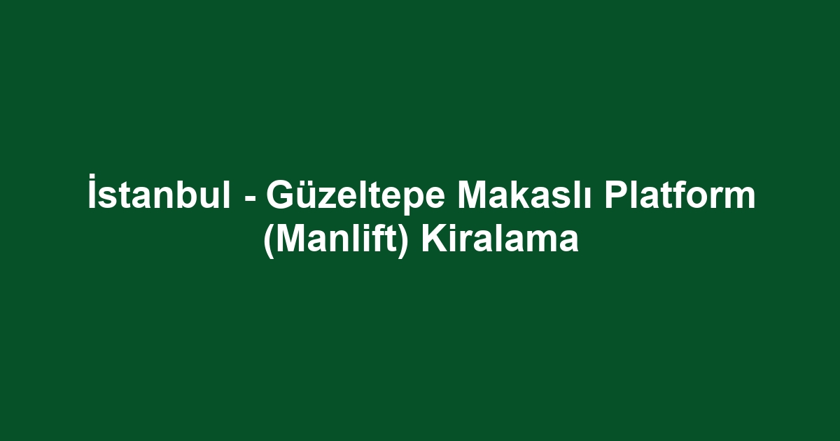 İstanbul - Güzeltepe Makaslı Platform (Manlift) Kiralama