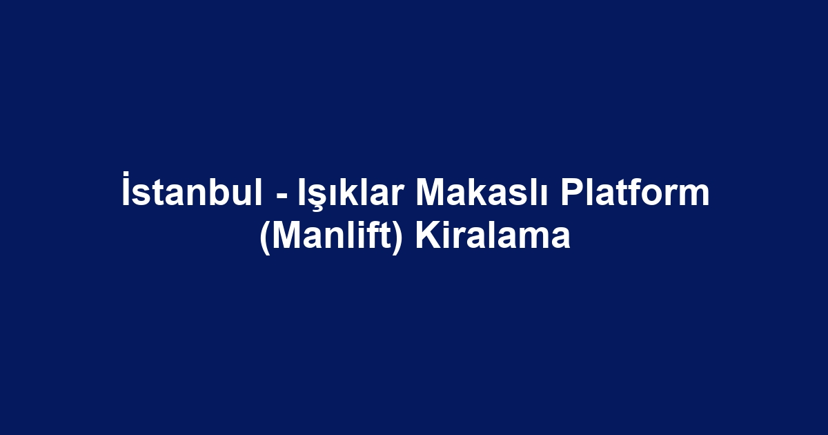 İstanbul - Işıklar Makaslı Platform (Manlift) Kiralama