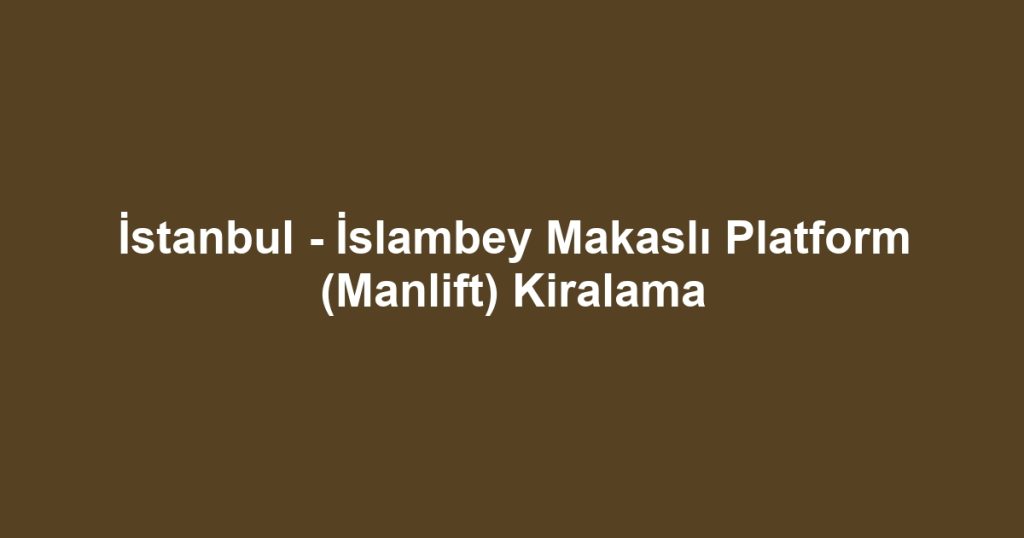 İstanbul - İslambey Makaslı Platform (Manlift) Kiralama