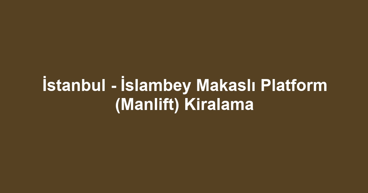 İstanbul - İslambey Makaslı Platform (Manlift) Kiralama