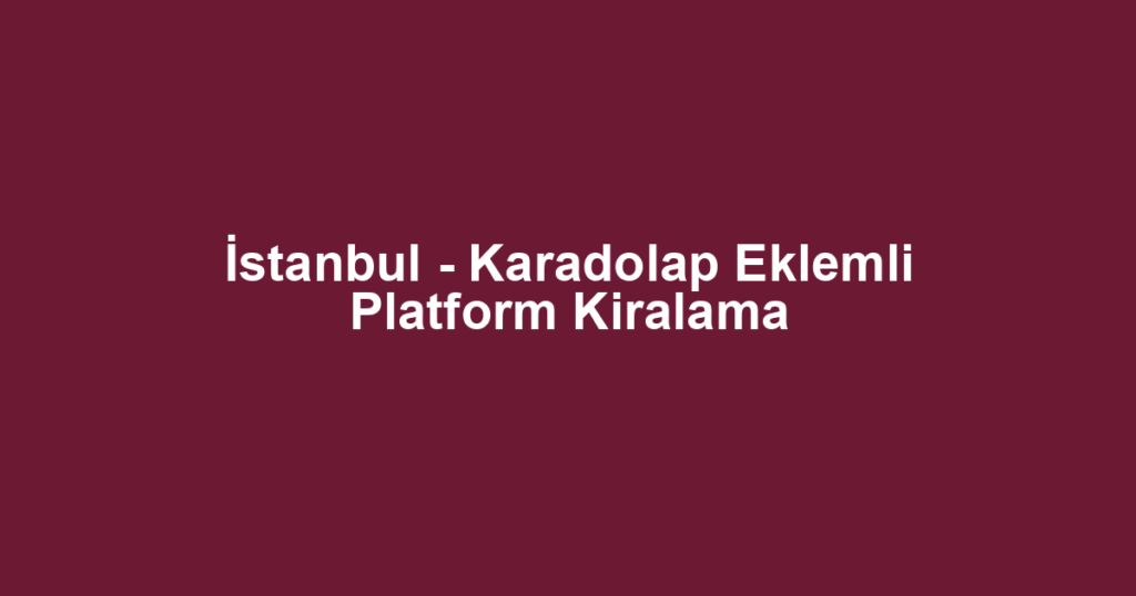 İstanbul - Karadolap Eklemli Platform Kiralama