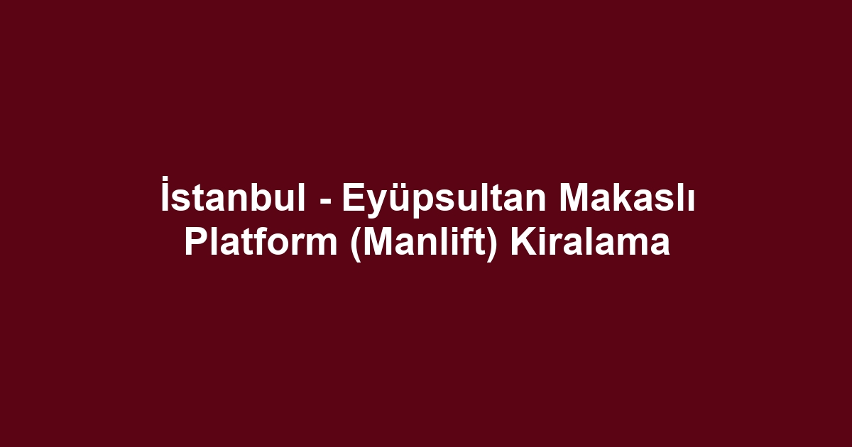 İstanbul - Eyüpsultan Makaslı Platform (Manlift) Kiralama
